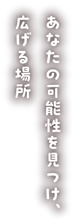 あなたの可能性を見つけ、広げる場所